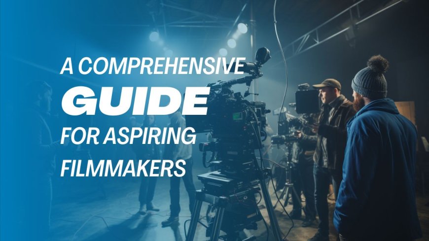 A Comprehensive Guide for Aspiring Filmmakers